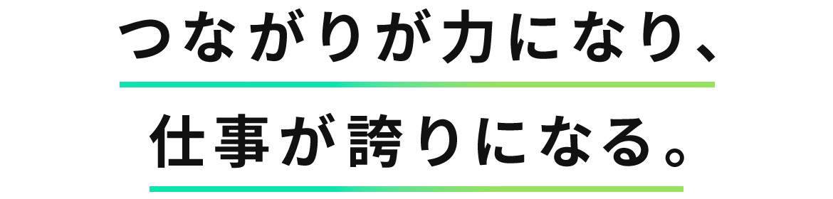 つながりが力になり、仕事が誇りになる。