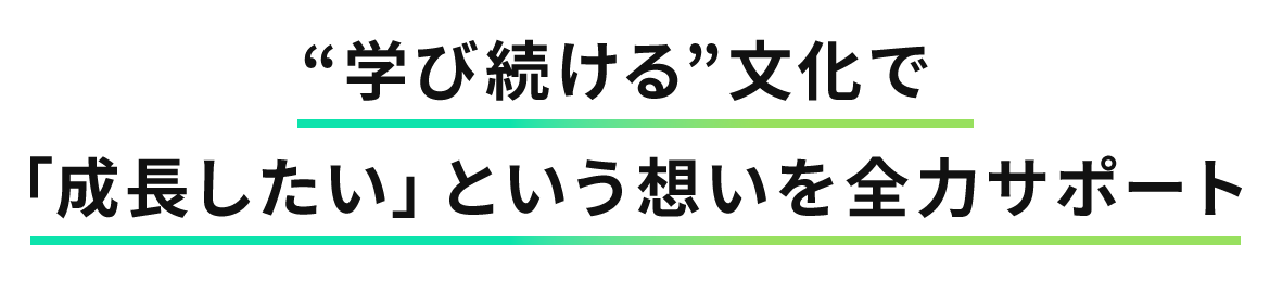 “学び続ける”文化で 「成長したい」という想いを全力サポート